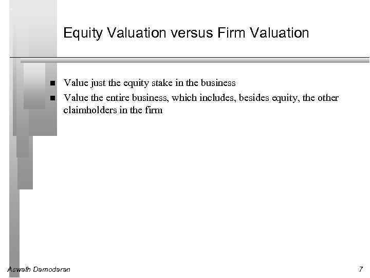 Equity Valuation versus Firm Valuation Value just the equity stake in the business Value