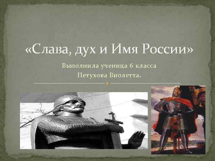  «Слава, дух и Имя России» Выполнила ученица 6 класса Петухова Виолетта. 