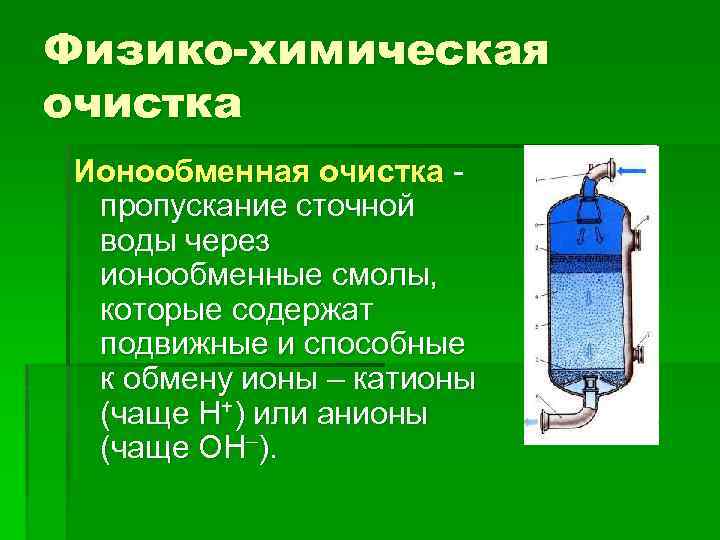 Физико-химическая очистка Ионообменная очистка - пропускание сточной воды через ионообменные смолы, которые содержат подвижные