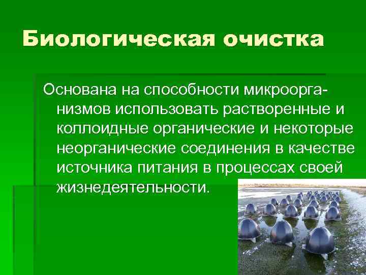 Биологическая очистка Основана на способности микроорганизмов использовать растворенные и коллоидные органические и некоторые неорганические