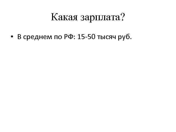 Какая зарплата? • В среднем по РФ: 15 -50 тысяч руб. 