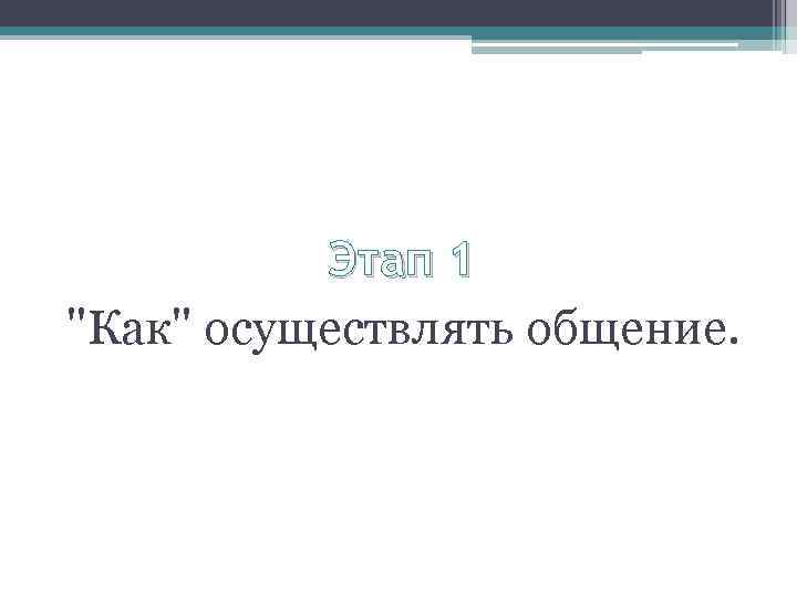 Этап 1 "Как" осуществлять общение. 