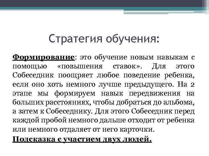 Стратегия обучения: Формирование: это обучение новым навыкам с помощью «повышения ставок» . Для этого
