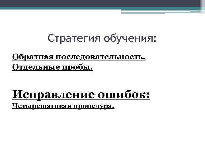 Стратегия обучения: Обратная последовательность. Отдельные пробы. Исправление ошибок: Четырешаговая процедура. 