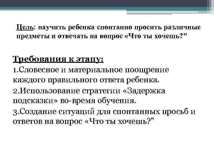 Цель: научить ребенка спонтанно просить различные предметы и отвечать на вопрос «Что ты хочешь?