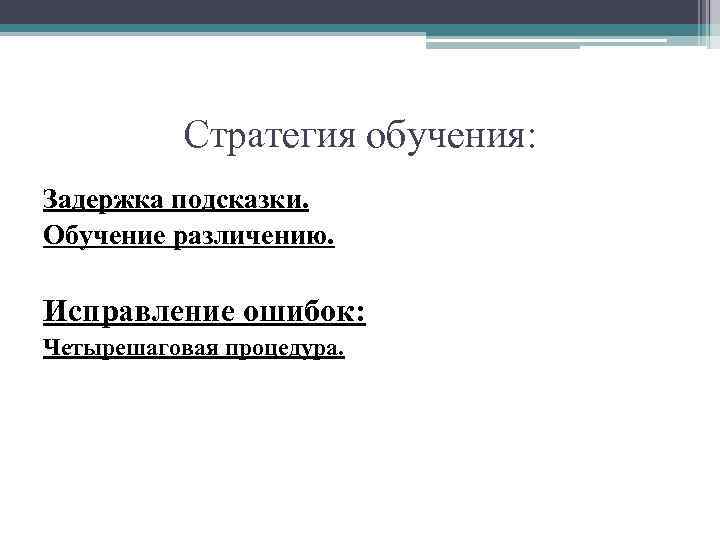 Стратегия обучения: Задержка подсказки. Обучение различению. Исправление ошибок: Четырешаговая процедура. 