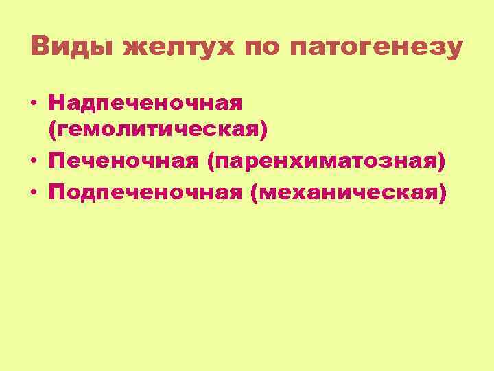 Виды желтух по патогенезу • Надпеченочная (гемолитическая) • Печеночная (паренхиматозная) • Подпеченочная (механическая) 