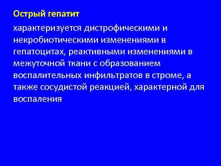 Острый гепатит характеризуется дистрофическими и некробиотическими изменениями в гепатоцитах, реактивными изменениями в межуточной ткани