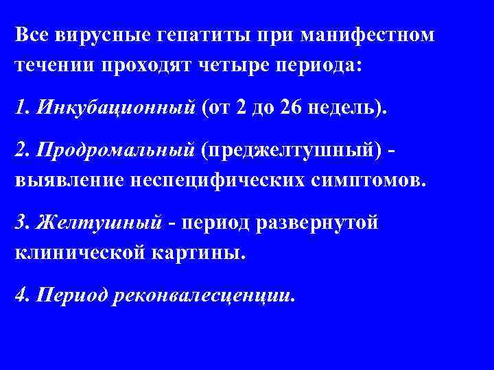 Все вирусные гепатиты при манифестном течении проходят четыре периода: 1. Инкубационный (от 2 до