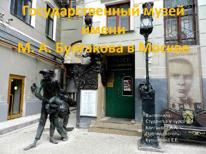 Государственный музей имени М. А. Булгакова в Москве Выполнила: Студентка V курса з/о Колганова