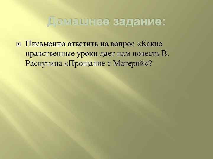 Домашнее задание: Письменно ответить на вопрос «Какие нравственные уроки дает нам повесть В. Распутина