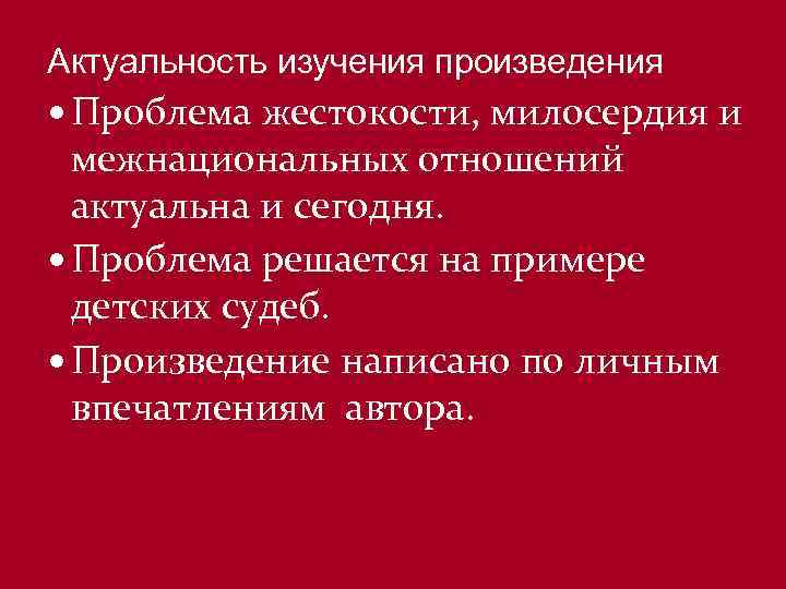 Актуальность изучения произведения Проблема жестокости, милосердия и межнациональных отношений актуальна и сегодня. Проблема решается