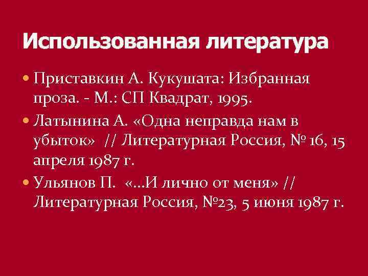 Использованная литература Приставкин А. Кукушата: Избранная проза. - М. : СП Квадрат, 1995. Латынина