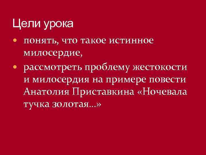 Цели урока понять, что такое истинное милосердие, рассмотреть проблему жестокости и милосердия на примере