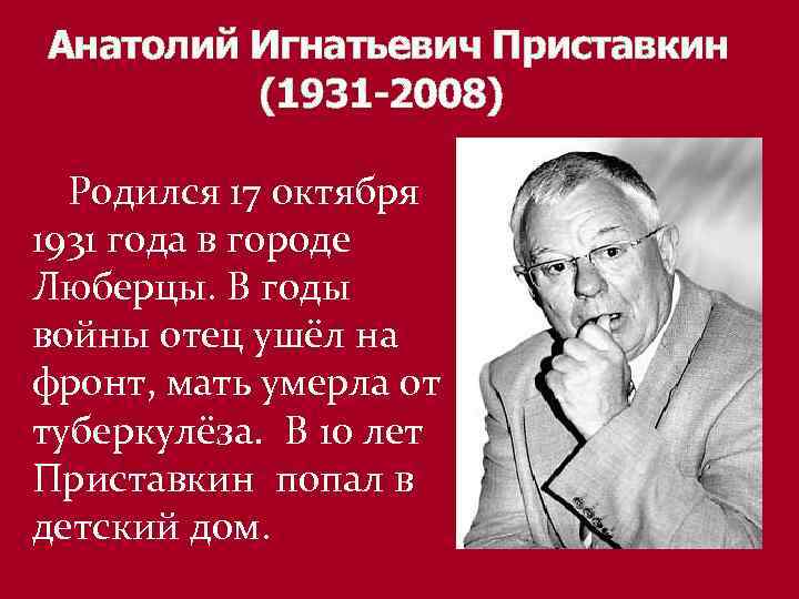 Анатолий Игнатьевич Приставкин (1931 -2008) Родился 17 октября 1931 года в городе Люберцы. В