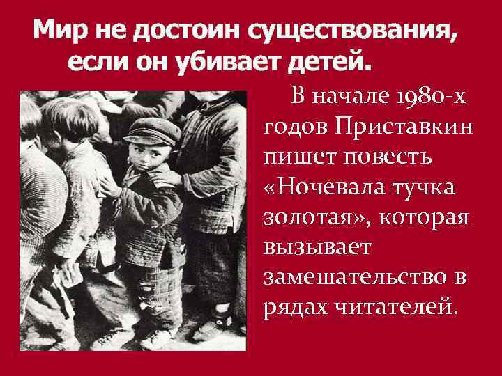 Мир не достоин существования, если он убивает детей. В начале 1980 -х годов Приставкин