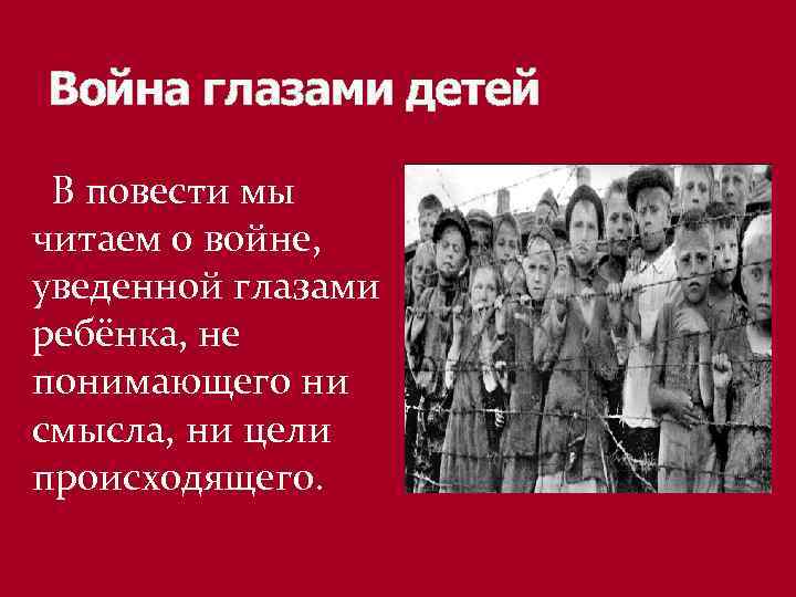 Война глазами детей В повести мы читаем о войне, уведенной глазами ребёнка, не понимающего