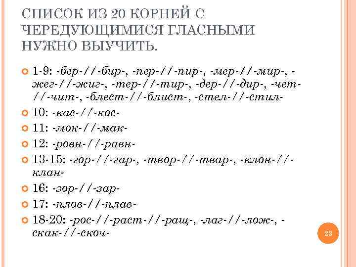 СПИСОК ИЗ 20 КОРНЕЙ С ЧЕРЕДУЮЩИМИСЯ ГЛАСНЫМИ НУЖНО ВЫУЧИТЬ. 1 -9: -бер-//-бир-, -пер-//-пир-, -мер-//-мир-,