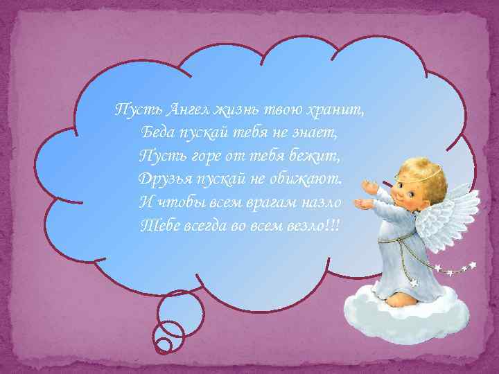 Пусть Ангел жизнь твою хранит, Беда пускай тебя не знает, Пусть горе от тебя