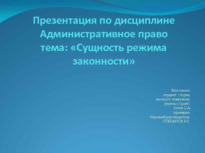 Презентация по дисциплине Административное право тема: «Сущность режима законности» Выполнил: студент 1 курса заочного