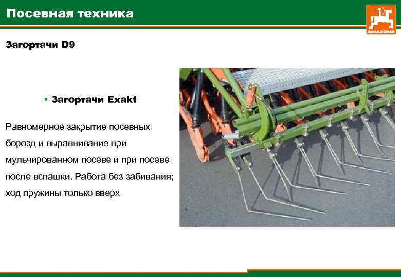 Посевная техника Загортачи D 9 § Загортачи Exakt Равномерное закрытие посевных борозд и выравнивание