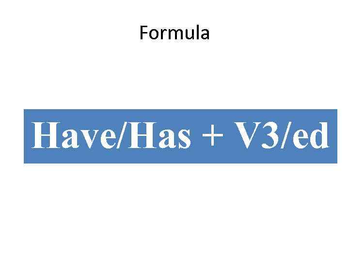 Formula Have/Has + V 3/ed 