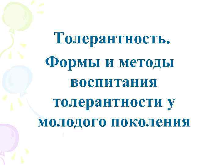 Толерантность. Формы и методы воспитания толерантности у молодого поколения 