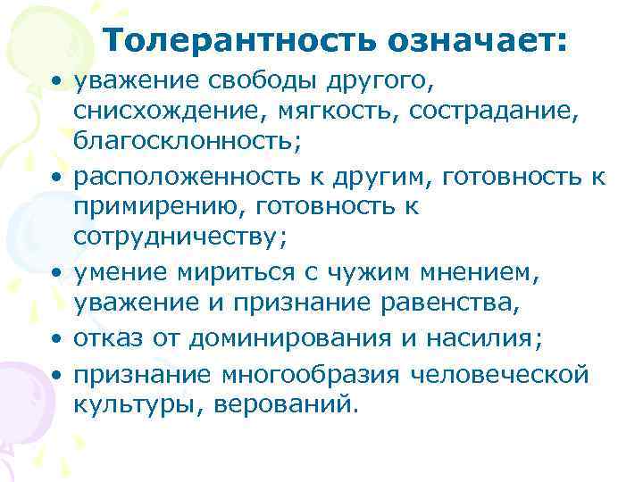 Толерантность означает: • уважение свободы другого, снисхождение, мягкость, сострадание, благосклонность; • расположенность к другим,