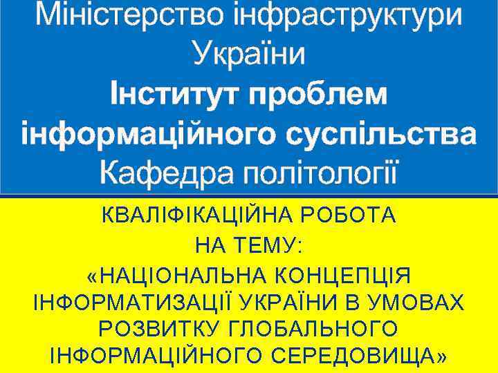 Міністерство інфраструктури України Інститут проблем інформаційного суспільства Кафедра політології КВАЛІФІКАЦІЙНА РОБОТА НА ТЕМУ: «НАЦІОНАЛЬНА