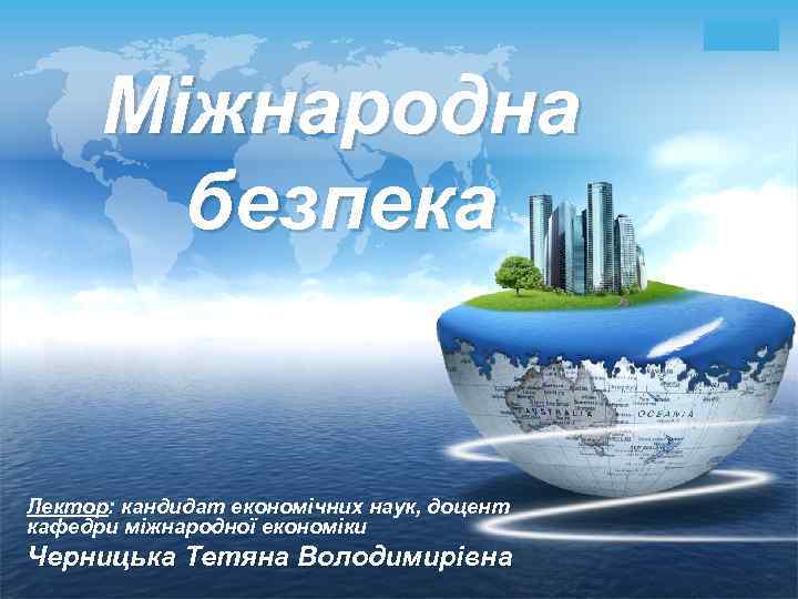 LOGO Міжнародна безпека Лектор: кандидат економічних наук, доцент кафедри міжнародної економіки Черницька Тетяна Володимирівна
