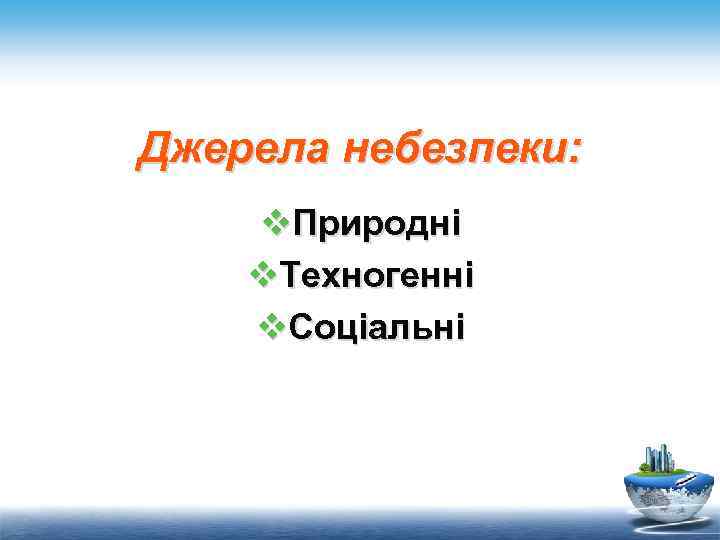 Джерела небезпеки: v. Природні v. Техногенні v. Соціальні 