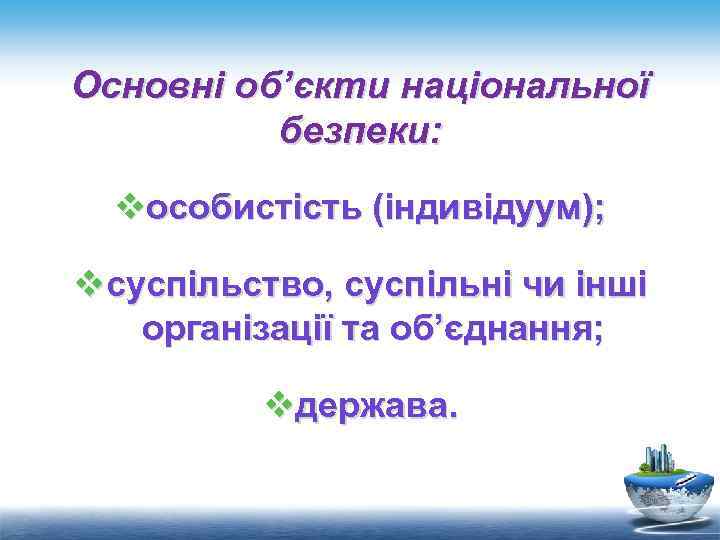 Основні об’єкти національної безпеки: vособистість (індивідуум); vсуспільство, суспільні чи інші організації та об’єднання; vдержава.