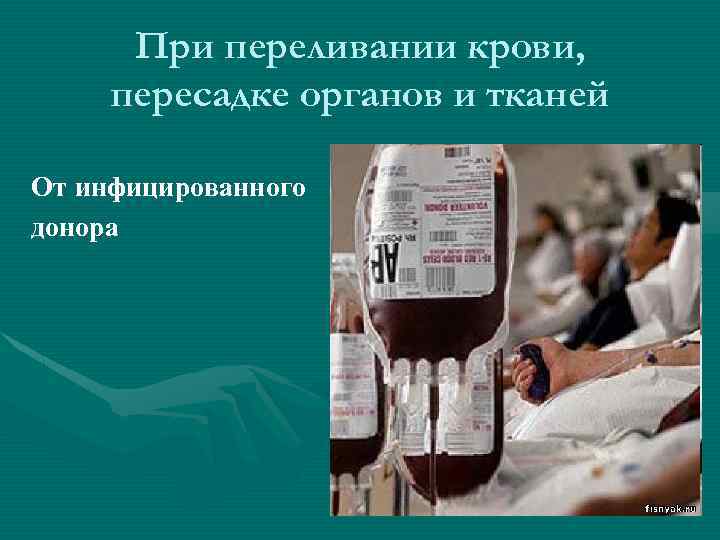 При переливании крови, пересадке органов и тканей От инфицированного донора 