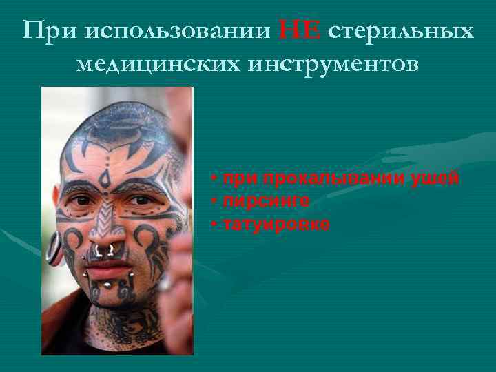 При использовании НЕ стерильных медицинских инструментов • при прокалывании ушей • пирсинге • татуировке