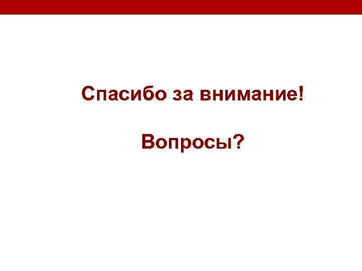 Спасибо за внимание! Вопросы? 