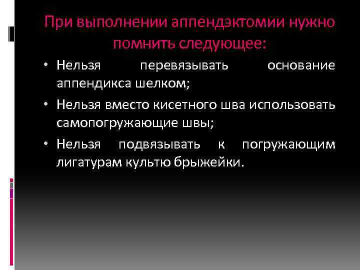 При выполнении аппендэктомии нужно помнить следующее: • Нельзя перевязывать основание аппендикса шелком; • Нельзя