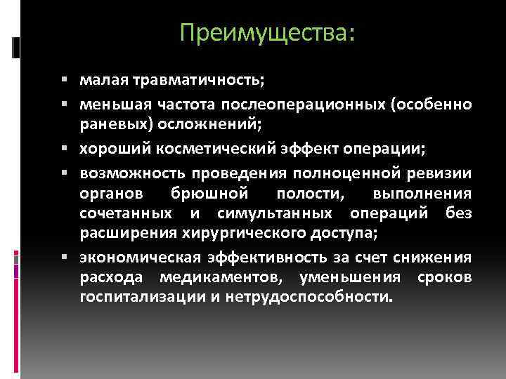 Преимущества: малая травматичность; меньшая частота послеоперационных (особенно раневых) осложнений; хороший косметический эффект операции; возможность