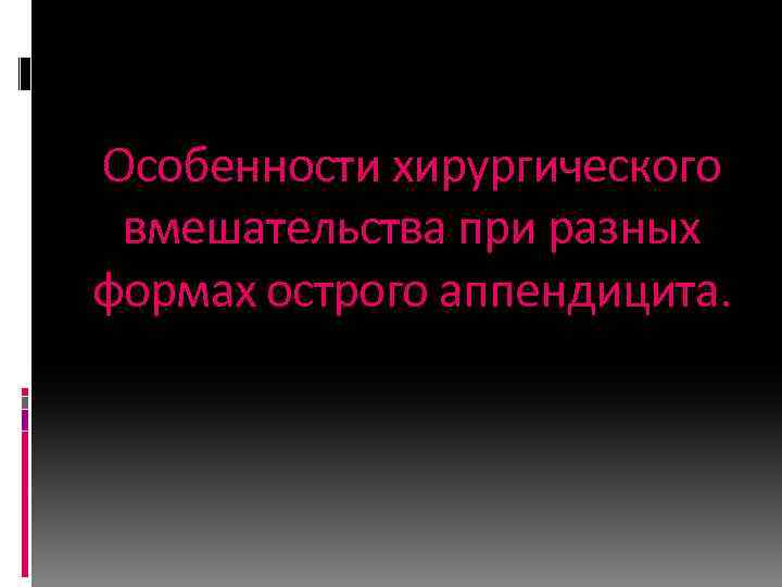 Особенности хирургического вмешательства при разных формах острого аппендицита. 