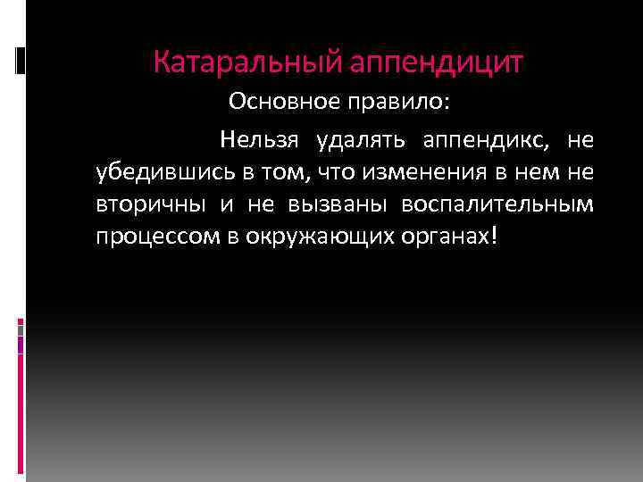 Катаральный аппендицит Основное правило: Нельзя удалять аппендикс, не убедившись в том, что изменения в