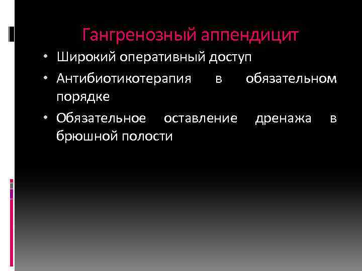 Гангренозный аппендицит • Широкий оперативный доступ • Антибиотикотерапия в обязательном порядке • Обязательное оставление