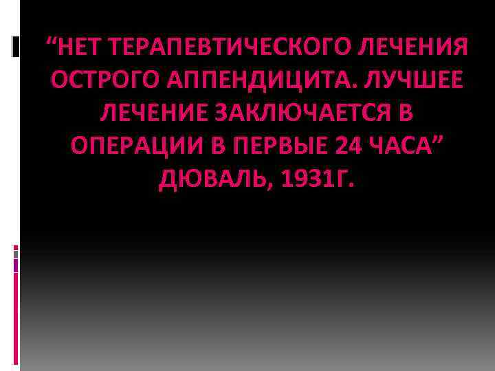 “НЕТ ТЕРАПЕВТИЧЕСКОГО ЛЕЧЕНИЯ ОСТРОГО АППЕНДИЦИТА. ЛУЧШЕЕ ЛЕЧЕНИЕ ЗАКЛЮЧАЕТСЯ В ОПЕРАЦИИ В ПЕРВЫЕ 24 ЧАСА”