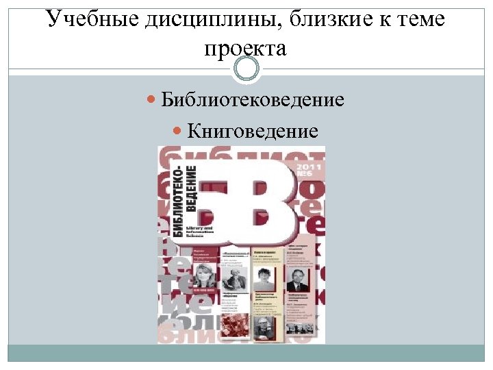 Учебные дисциплины, близкие к теме проекта Библиотековедение Книговедение К 