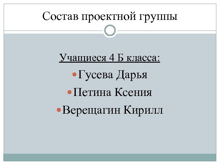 Состав проектной группы Учащиеся 4 Б класса: Гусева Дарья Петина Ксения Верещагин Кирилл 