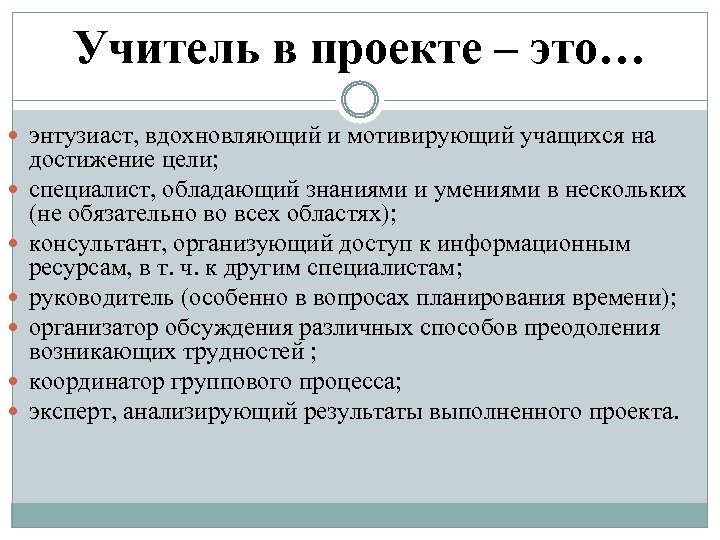 Учитель в проекте – это… энтузиаст, вдохновляющий и мотивирующий учащихся на достижение цели; специалист,