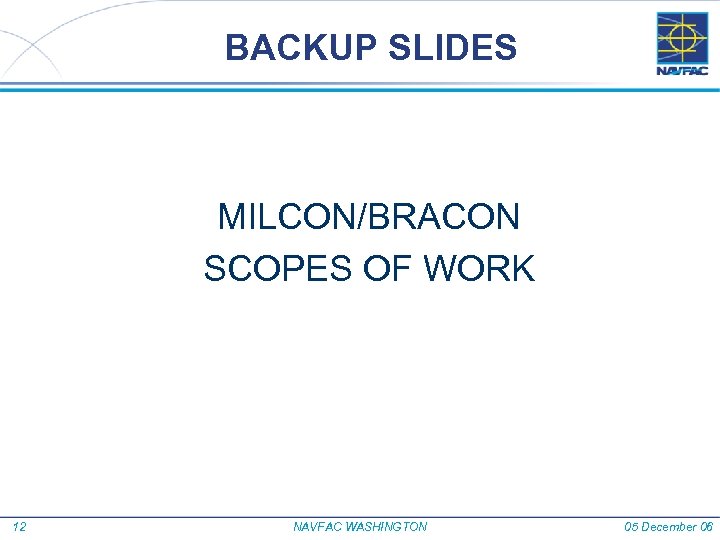 BACKUP SLIDES MILCON/BRACON SCOPES OF WORK 12 NAVFAC WASHINGTON 05 December 06 