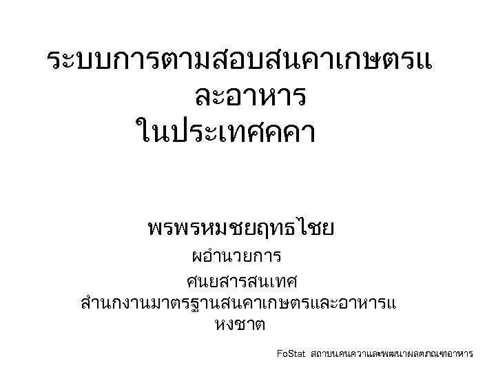 ระบบการตามสอบสนคาเกษตรแ ละอาหาร ในประเทศคคา พรพรหม ชยฤทธไชย ผอำนวยการ ศนยสารสนเทศ สำนกงานมาตรฐานสนคาเกษตรและอาหารแ หงชาต Fo. Stat สถาบนคนควาและพฒนาผลตภณฑอาหาร 