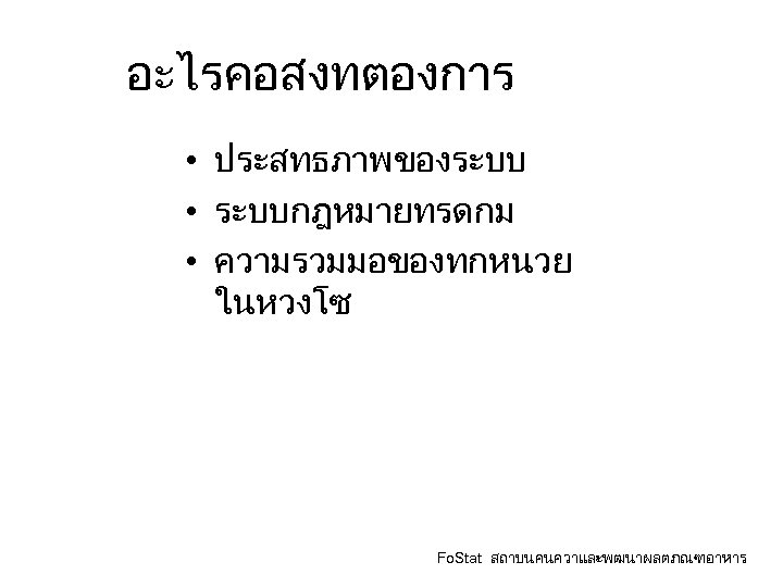 อะไรคอสงทตองการ • ประสทธภาพของระบบ • ระบบกฎหมายทรดกม • ความรวมมอของทกหนวย ในหวงโซ Fo. Stat สถาบนคนควาและพฒนาผลตภณฑอาหาร 