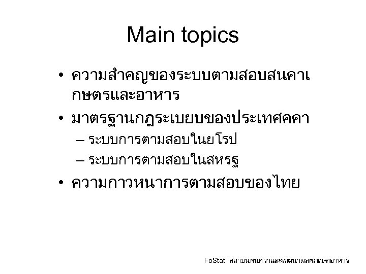 Main topics • ความสำคญของระบบตามสอบสนคาเ กษตรและอาหาร • มาตรฐานกฎระเบยบของประเทศคคา – ระบบการตามสอบในยโรป – ระบบการตามสอบในสหรฐ • ความกาวหนาการตามสอบของไทย Fo.