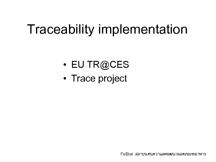 Traceability implementation • EU TR@CES • Trace project Fo. Stat สถาบนคนควาและพฒนาผลตภณฑอาหาร 