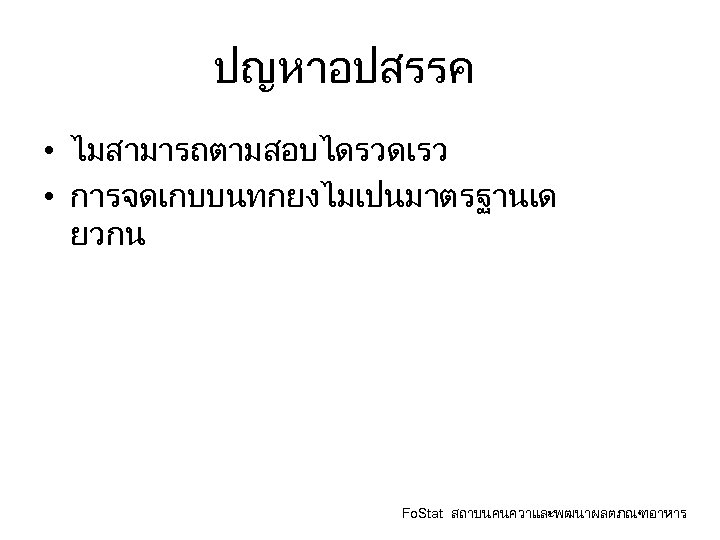 ปญหาอปสรรค • ไมสามารถตามสอบไดรวดเรว • การจดเกบบนทกยงไมเปนมาตรฐานเด ยวกน Fo. Stat สถาบนคนควาและพฒนาผลตภณฑอาหาร 